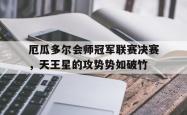 开云官网-厄瓜多尔会师冠军联赛决赛，天王星的攻势势如破竹